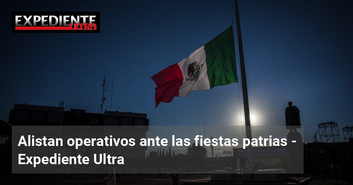 Alistan operativos ante las fiestas patrias | Expediente Ultra