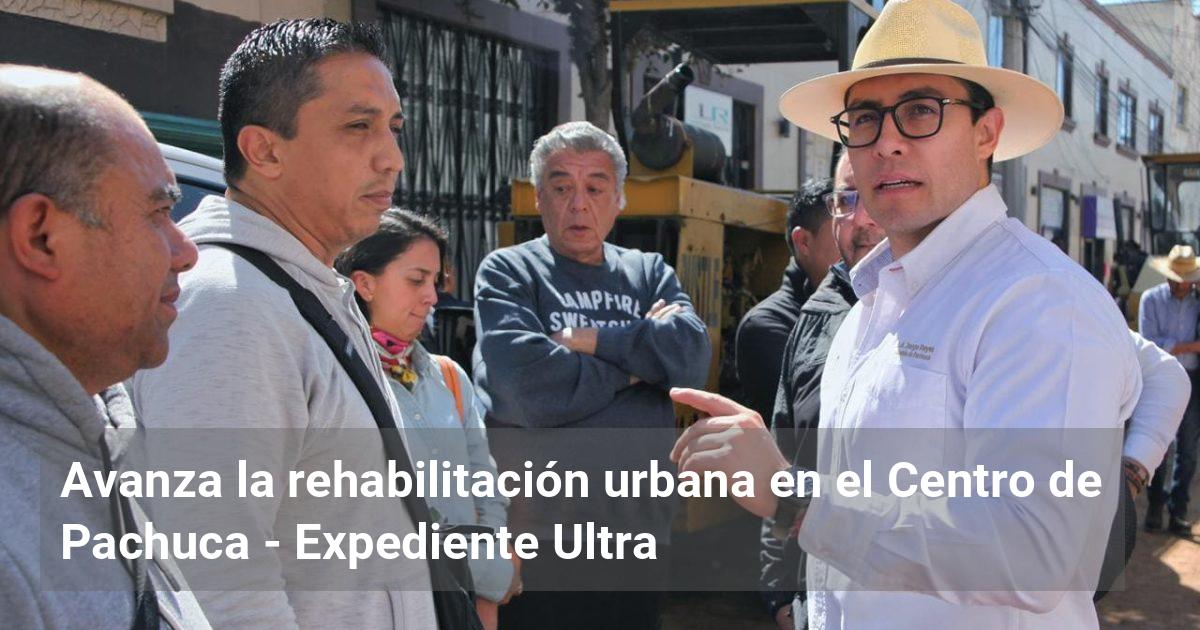 Avanza la rehabilitación urbana en el Centro de Pachuca | Expediente Ultra