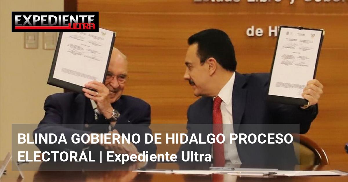 BLINDA GOBIERNO DE HIDALGO PROCESO ELECTORAL | Expediente Ultra