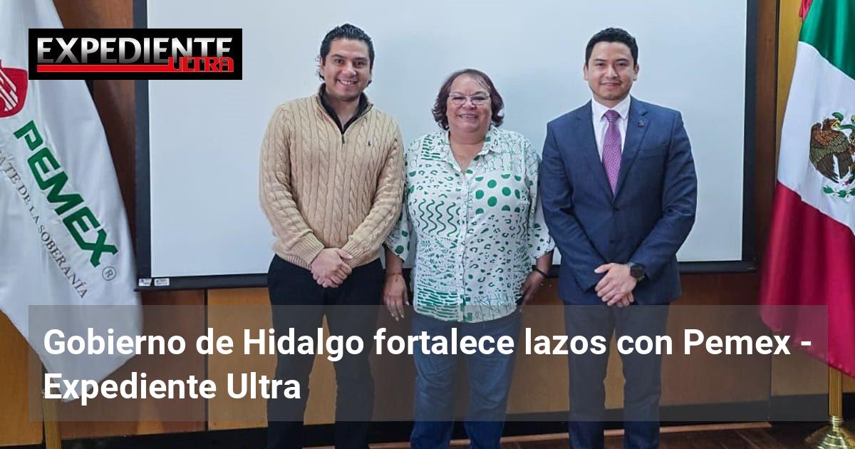 Gobierno de Hidalgo fortalece lazos con Pemex | Expediente Ultra