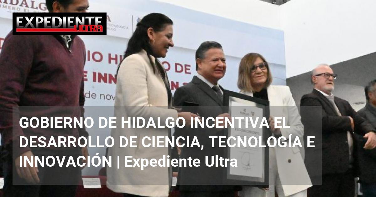 GOBIERNO DE HIDALGO INCENTIVA EL DESARROLLO DE CIENCIA, TECNOLOGÍA E ...
