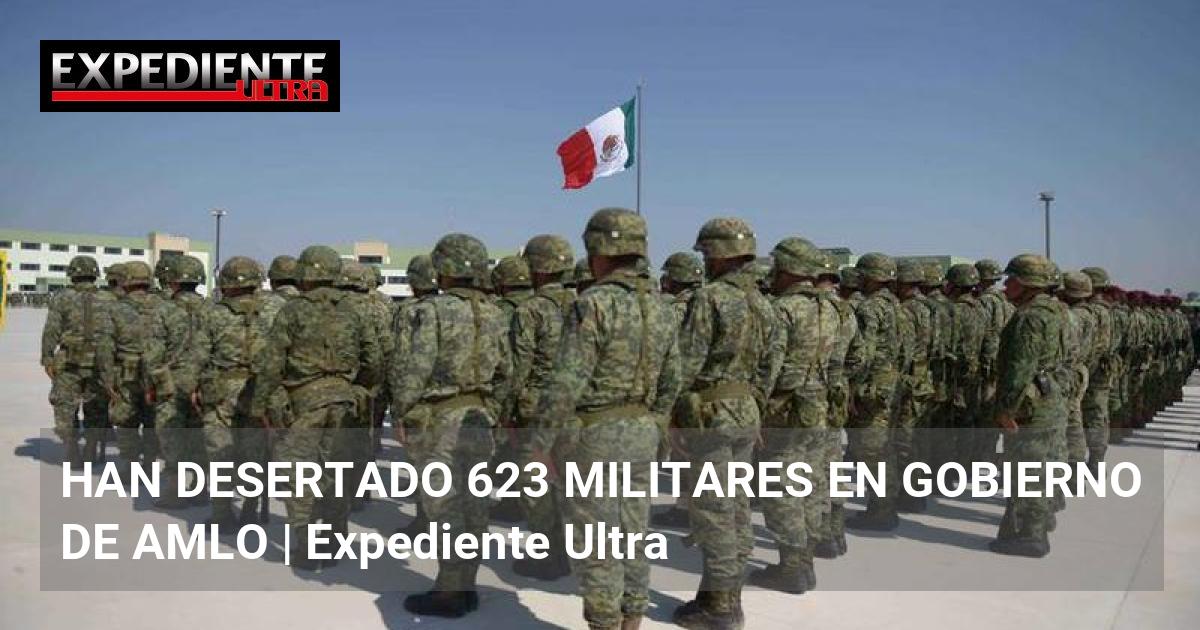 HAN DESERTADO 623 MILITARES EN GOBIERNO DE AMLO | Expediente Ultra
