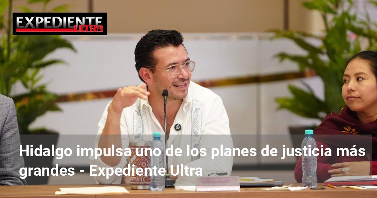 Hidalgo impulsa uno de los planes de justicia más grandes | Expediente ...