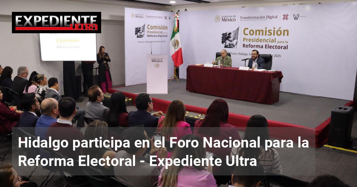 Hidalgo participa en el Foro Nacional para la Reforma Electoral ...