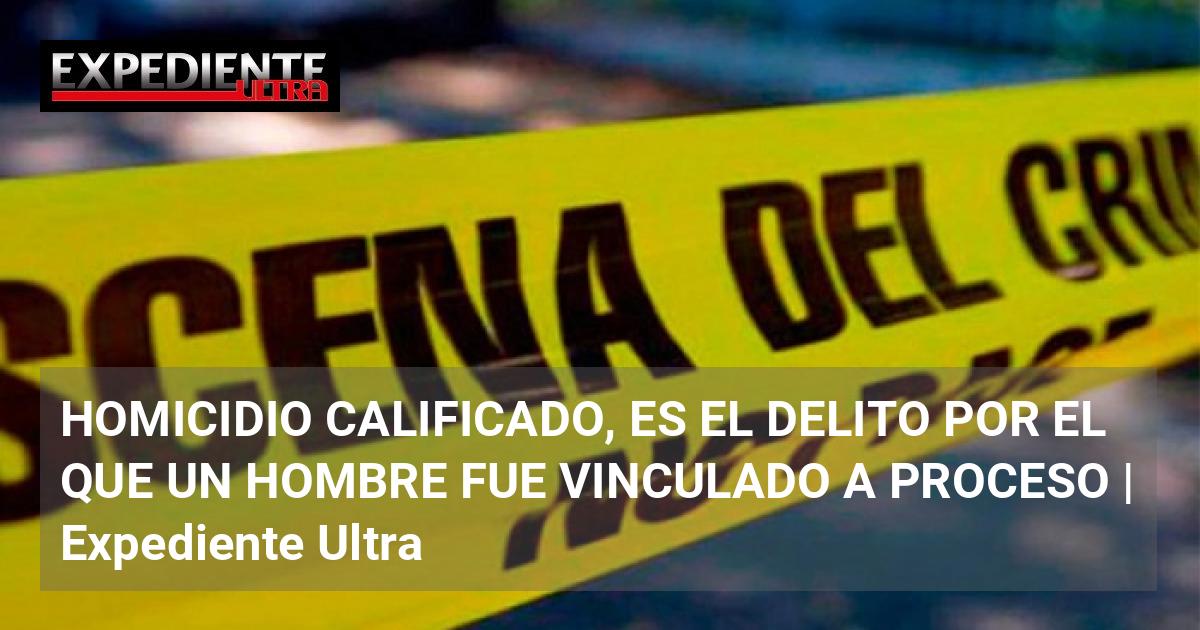 HOMICIDIO CALIFICADO, ES EL DELITO POR EL QUE UN HOMBRE FUE VINCULADO A ...