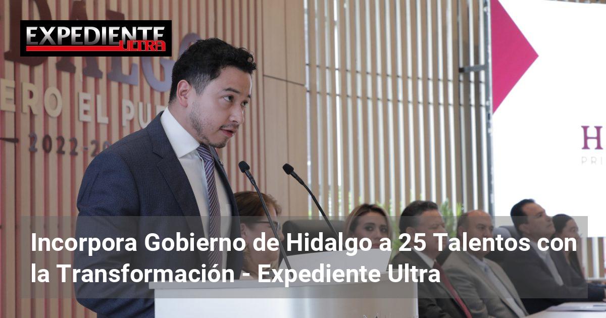 Incorpora Gobierno de Hidalgo a 25 Talentos con la Transformación ...