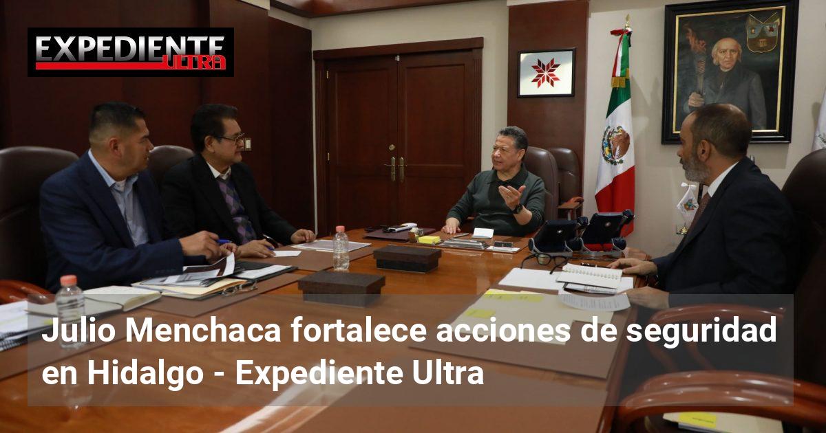 Julio Menchaca fortalece acciones de seguridad en Hidalgo | Expediente ...