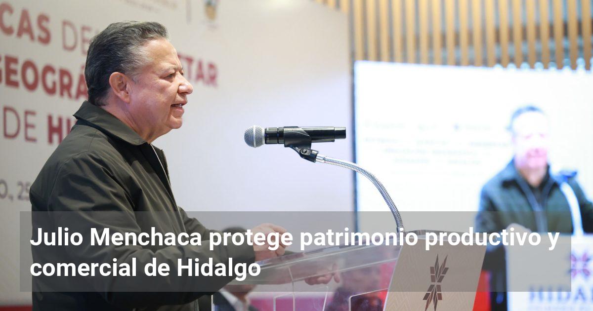 Julio Menchaca protege patrimonio productivo y comercial de Hidalgo ...