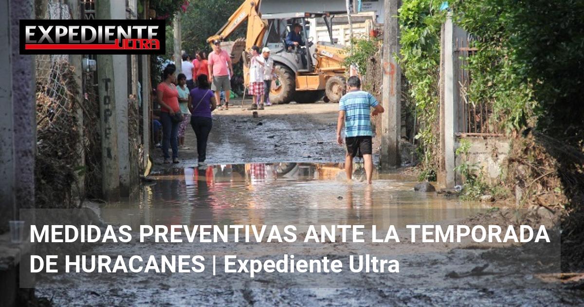 MEDIDAS PREVENTIVAS ANTE LA TEMPORADA DE HURACANES | Expediente Ultra