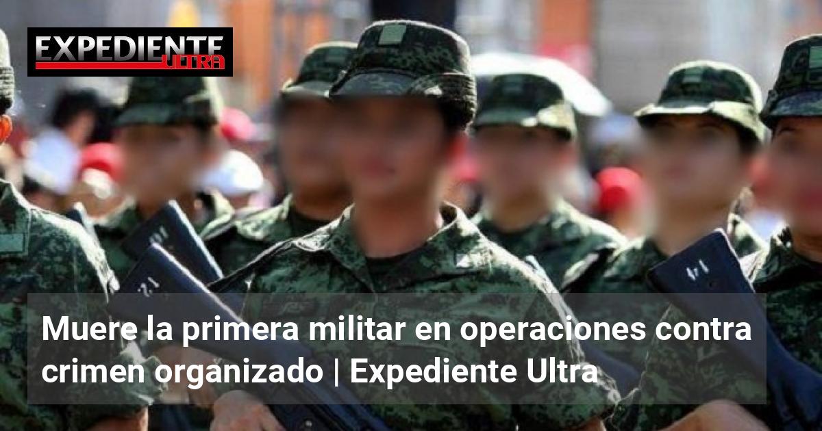 Muere la primera militar en operaciones contra crimen organizado ...