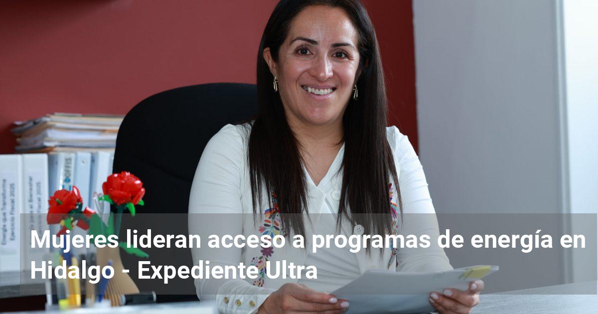 Mujeres lideran acceso a programas de energía en Hidalgo | Expediente Ultra