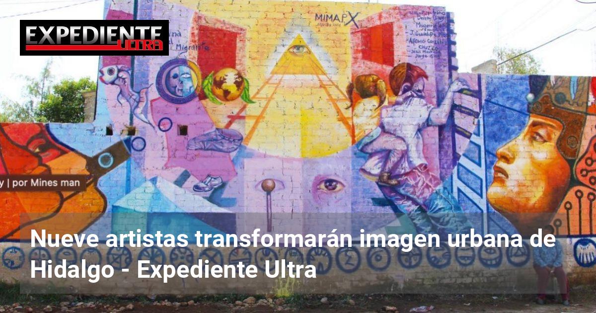 Nueve artistas transformarán imagen urbana de Hidalgo | Expediente Ultra