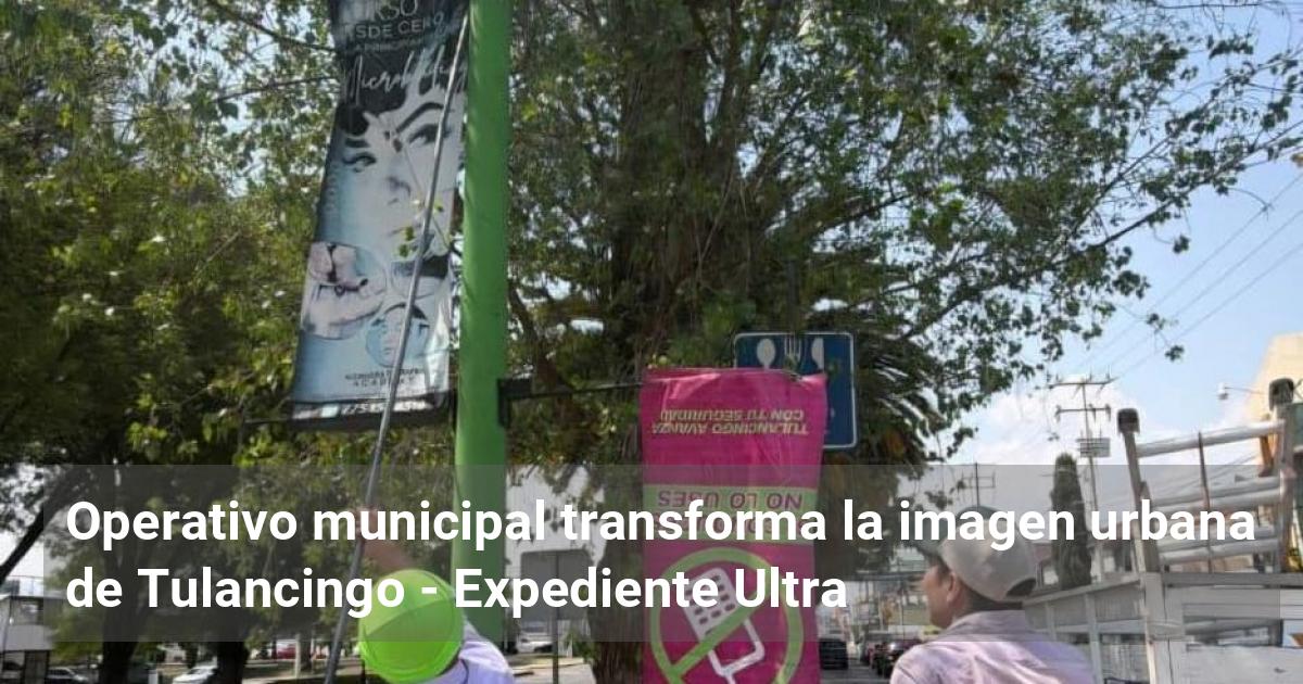 Operativo municipal transforma la imagen urbana de Tulancingo ...