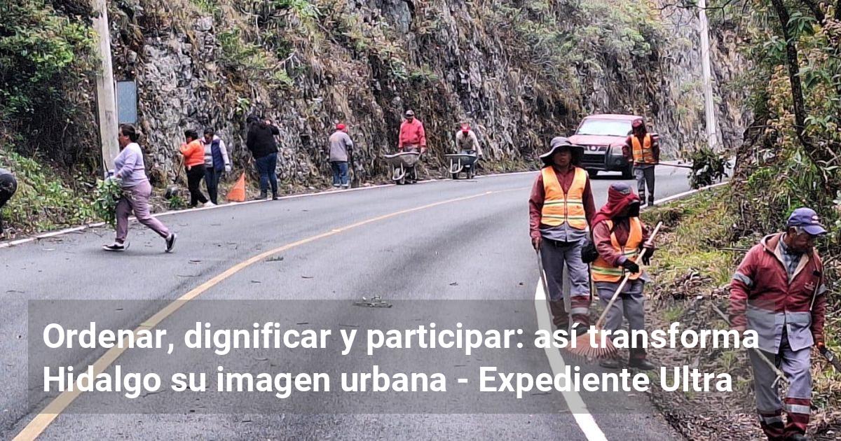 Ordenar, dignificar y participar: así transforma Hidalgo su imagen ...