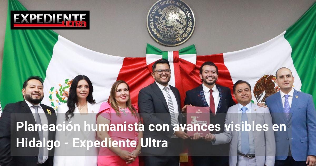 Planeación humanista con avances visibles en Hidalgo | Expediente Ultra