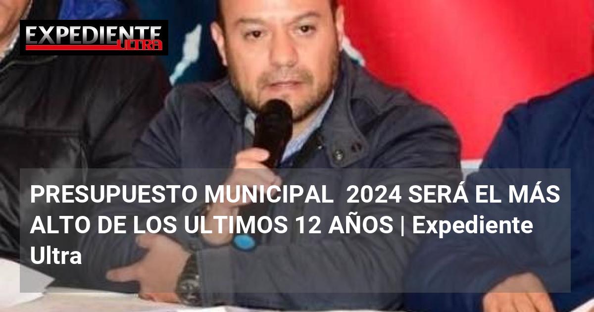PRESUPUESTO MUNICIPAL 2024 SERÁ EL MÁS ALTO DE LOS ULTIMOS 12 AÑOS ...