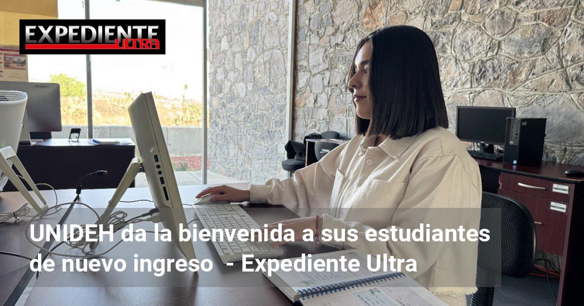 UNIDEH da la bienvenida a sus estudiantes de nuevo ingreso | Expediente ...