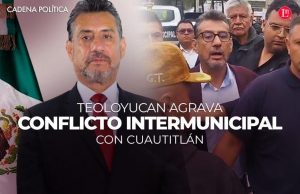 TEOLOYUCAN AGRAVA CONFLICTO INTERMUNICIPAL CON CUAUTITLÁN
